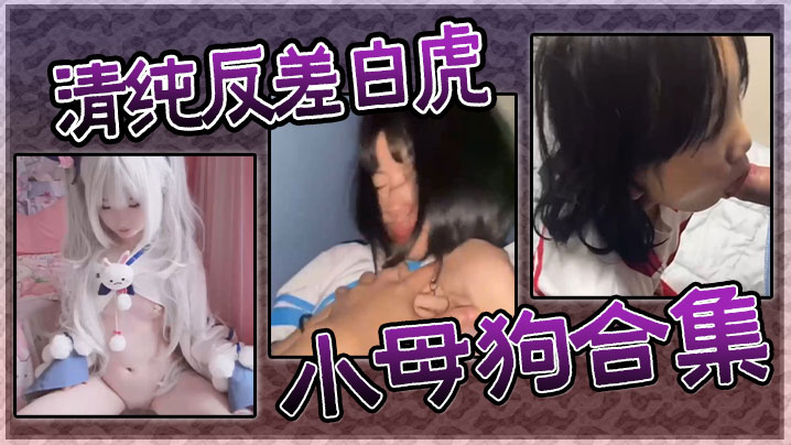 清纯白虎反差骚 小母狗欠操合集